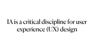 IA is a critical discipline for user
experience (UX) design
 