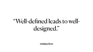 Linds
a
y Eryn
“Well-de
fi
ned leads to well-
designed.”
 