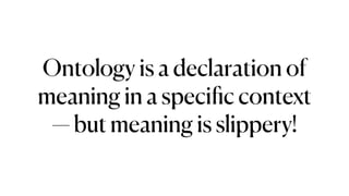 Ontology is a declaration of
meaning in a speci
fi
c context
— but meaning is slippery!
 