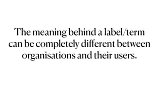 The meaning behind a label/term
can be completely di
ff
erent between
organisations and their users.
 