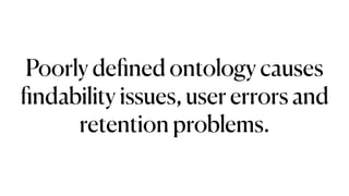 Poorly de
fi
ned ontology causes
fi
ndability issues, user errors and
retention problems.
 