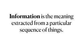 Information is the meaning
extracted from a particular
sequence of things.
 