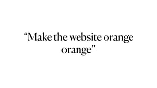 “Orange”
“Make the website orange
orange”
 