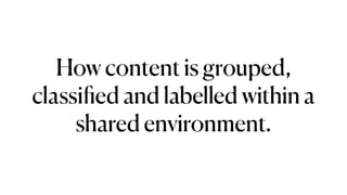 How content is grouped,
classi
fi
ed and labelled within a
shared environment.
 