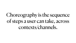 Choreography is the sequence
of steps a user can take, across
contexts/channels.
 