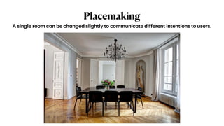 Placemaking
A single room c
a
n be ch
a
nged slightly to communic
a
te different intentions to users.
 