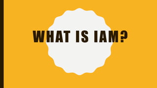 WHAT IS IAM?
 