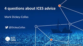 4 questions about ICES advice
Mark Dickey-Collas
@DickeyCollas
 
