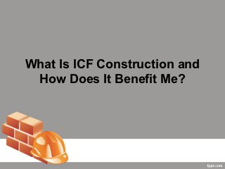 What Is ICF Construction and
 How Does It Benefit Me?
 