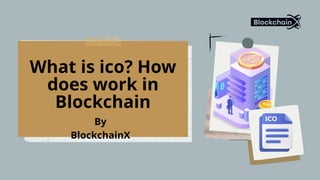 What is ico? How
does work in
Blockchain
By
BlockchainX
 