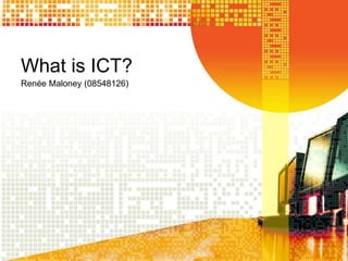 What is ICT? Renée Maloney (08548126) 