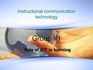 Instructional communication
technology
Group #1
Role of ICT in learning
 