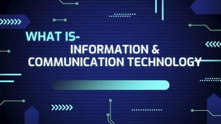 WHAT IS-
INFORMATION &
COMMUNICATION TECHNOLOGY
 