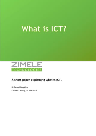 A short paper explaining what is ICT. 
By Samuel Mandebvu 
Created: Friday, 20 June 2014 
 