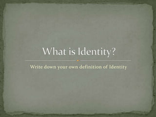 Write down your own definition of Identity
 