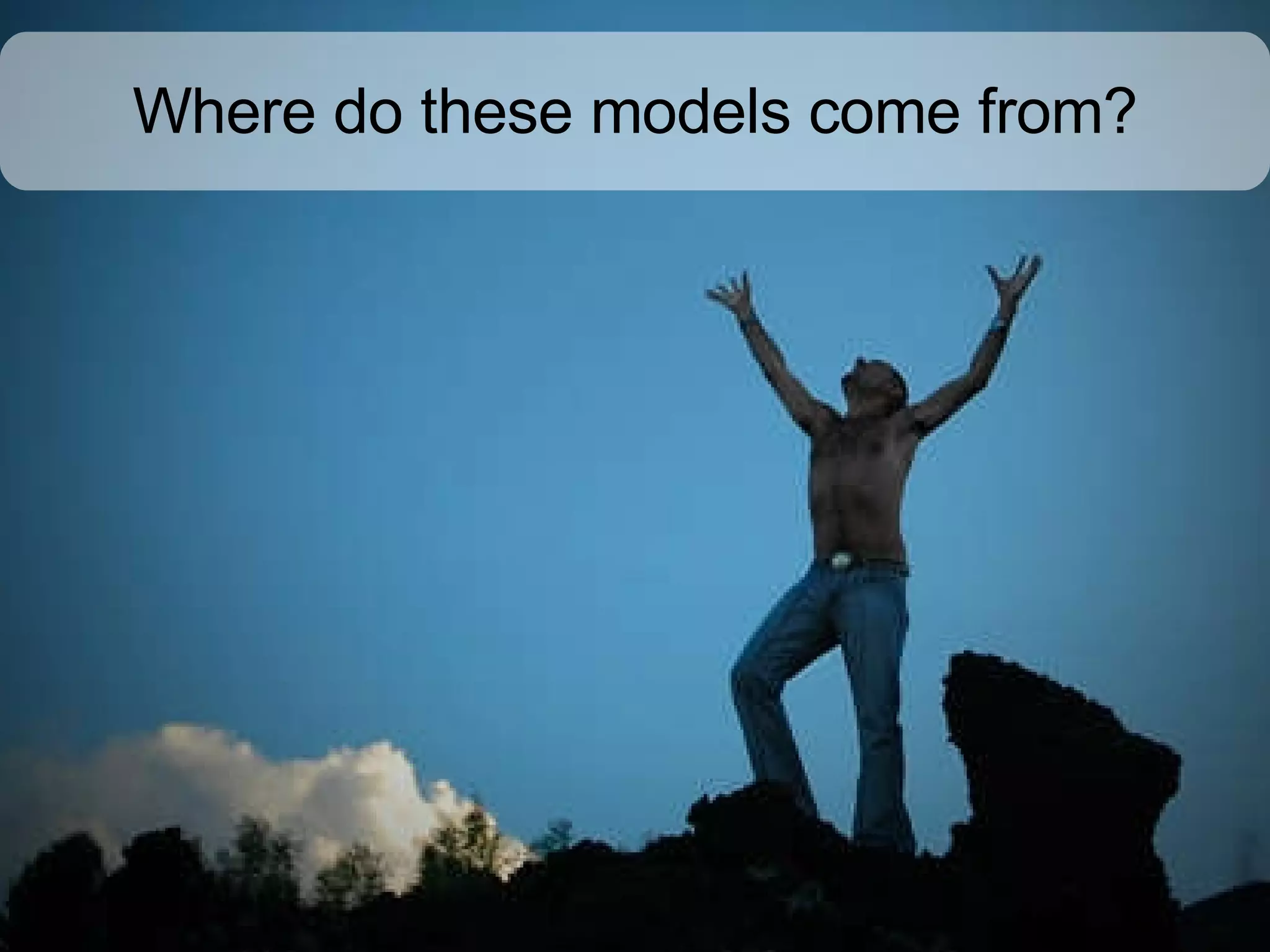 Where do these models come from? 