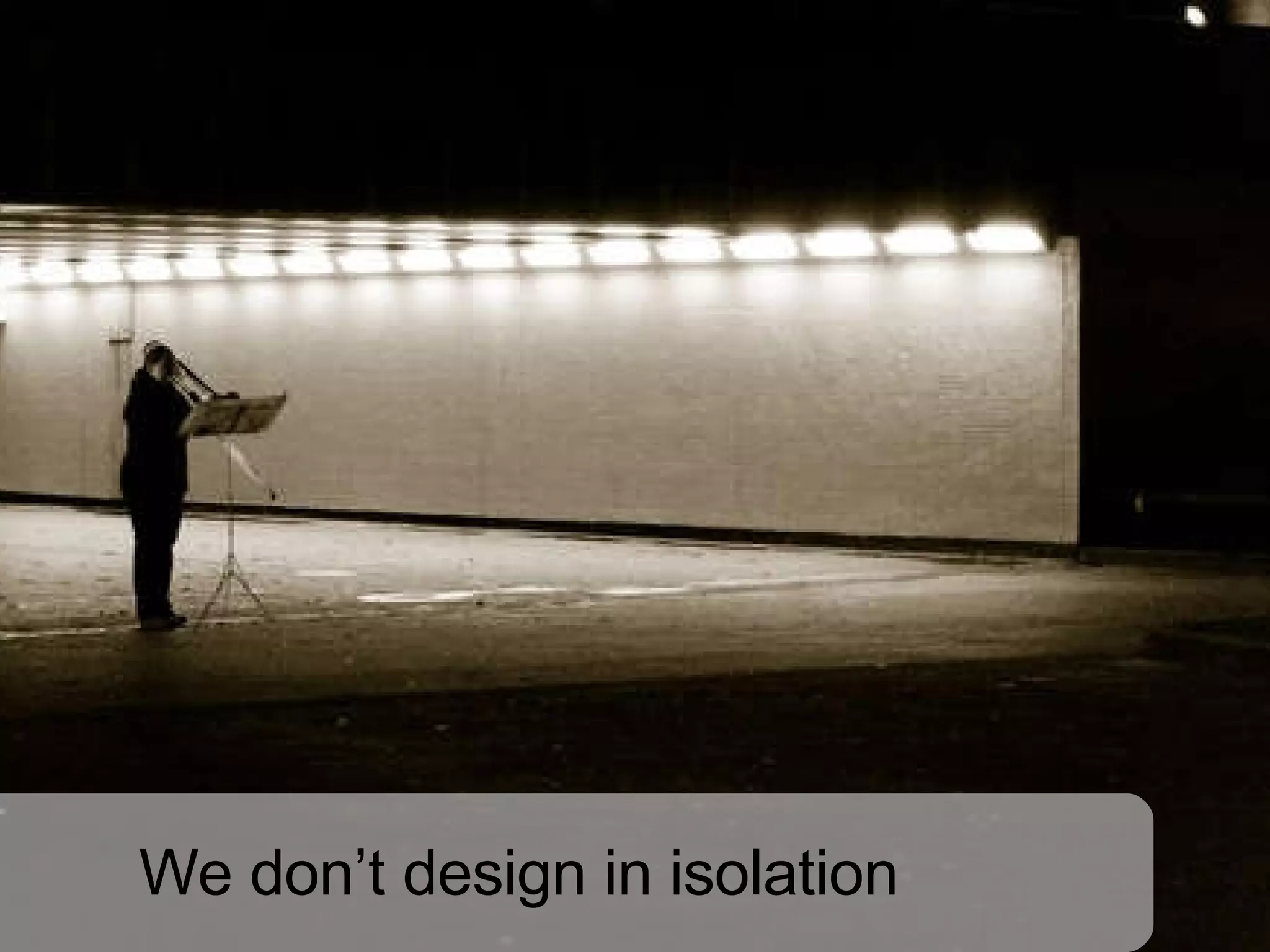 We don’t design in isolation 