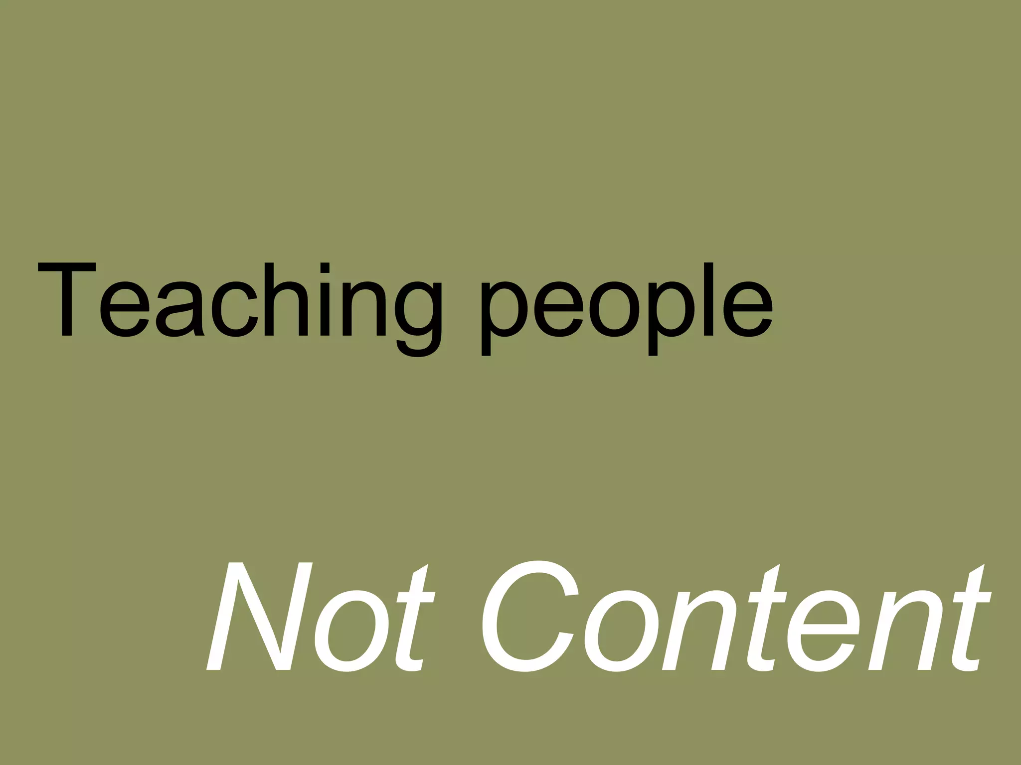 Teaching people Not Content 