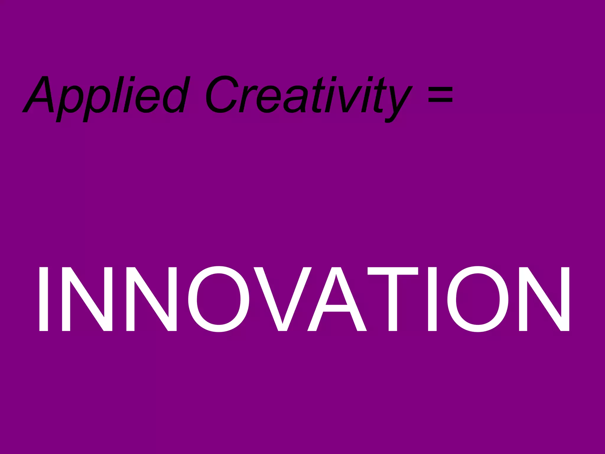 INNOVATION Applied Creativity = 