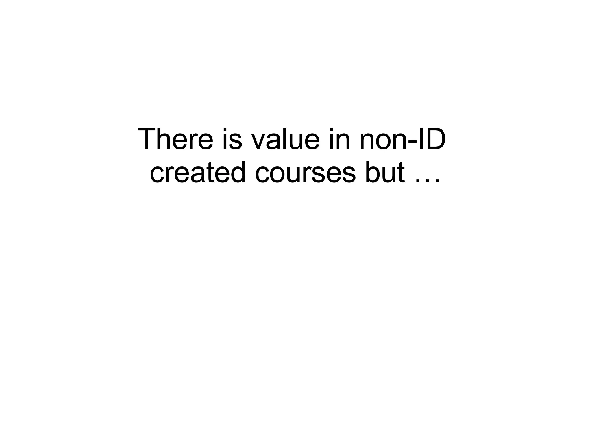 There is value in non-ID  created courses but … 