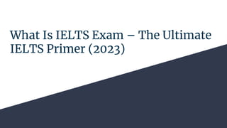 What Is IELTS Exam – The Ultimate
IELTS Primer (2023)
 