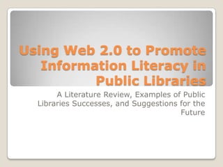 Using Web 2.0 to Promote Information Literacy in Public Libraries A Literature Review, Examples of Public Libraries Successes, and Suggestions for the Future 