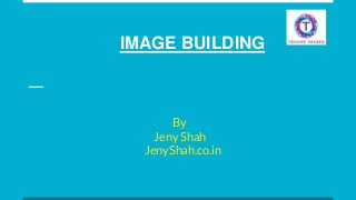 IMAGE BUILDING
By
Jeny Shah
JenyShah.co.in
 