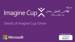 ‫مسابقة‬
#‫كأس‬_‫التخيل‬_‫عمان‬
‫مايكروسوفت‬ ‫من‬
Strategic Partner
Details of Imagine Cup Oman
 