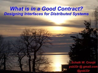 What is in a Good Contract? Designing Interfaces for Distributed Systems Schalk W. Cronjé ysb33r @ gmail.com @ysb33r 