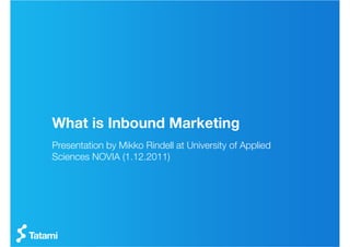 What is Inbound Marketing
Presentation by Mikko Rindell at University of Applied
Sciences NOVIA (1.12.2011)
 