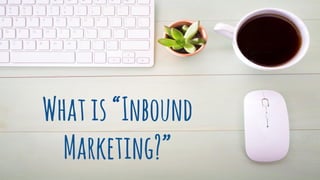 Whatis“Inbound
Marketing?”
 