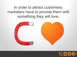 In order to attract customers,
marketers have to provide them with
something they will love.

 
