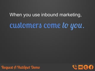 When you use inbound marketing,

customers come to you.

 