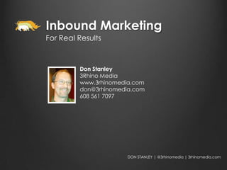 Inbound Marketing
For Real Results



         Don Stanley
         3Rhino Media
         www.3rhinomedia.com
         don@3rhinomedia.com
         608 561 7097




                      DON STANLEY | @3rhinomedia | 3rhinomedia.com
 