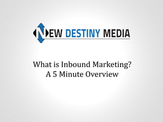 What is Inbound Marketing?
A 5 Minute Overview
 