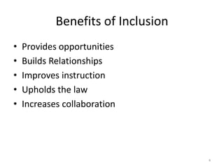 Benefits of Inclusion
• Provides opportunities
• Builds Relationships
• Improves instruction
• Upholds the law
• Increases collaboration
4
 