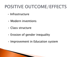 • Infrastructure 
• Modern inventions 
• Class structure 
• Erosion of gender inequality 
• Improvement in Education system 
 