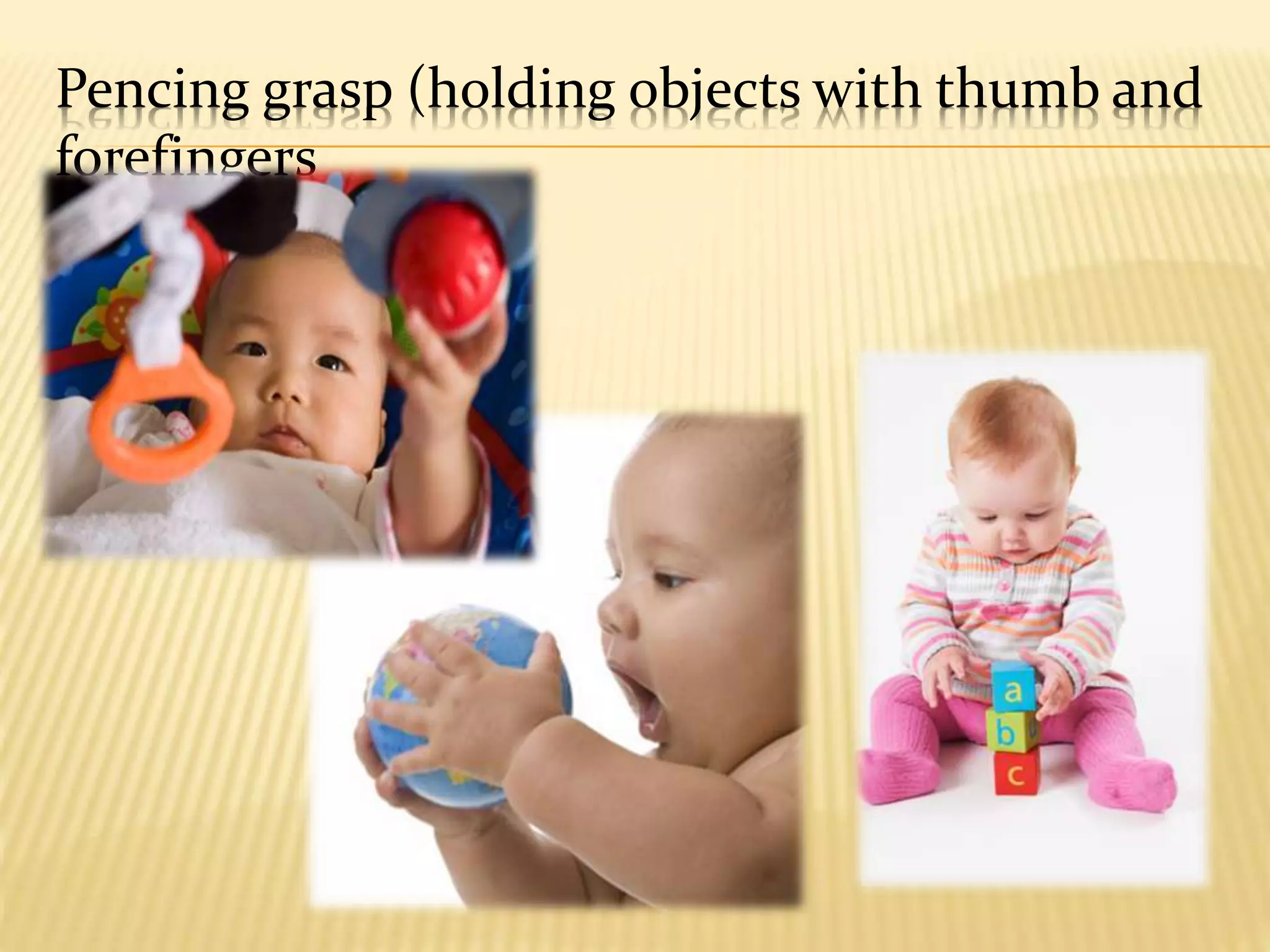 Pencing grasp (holding objects with thumb and
forefingers
 