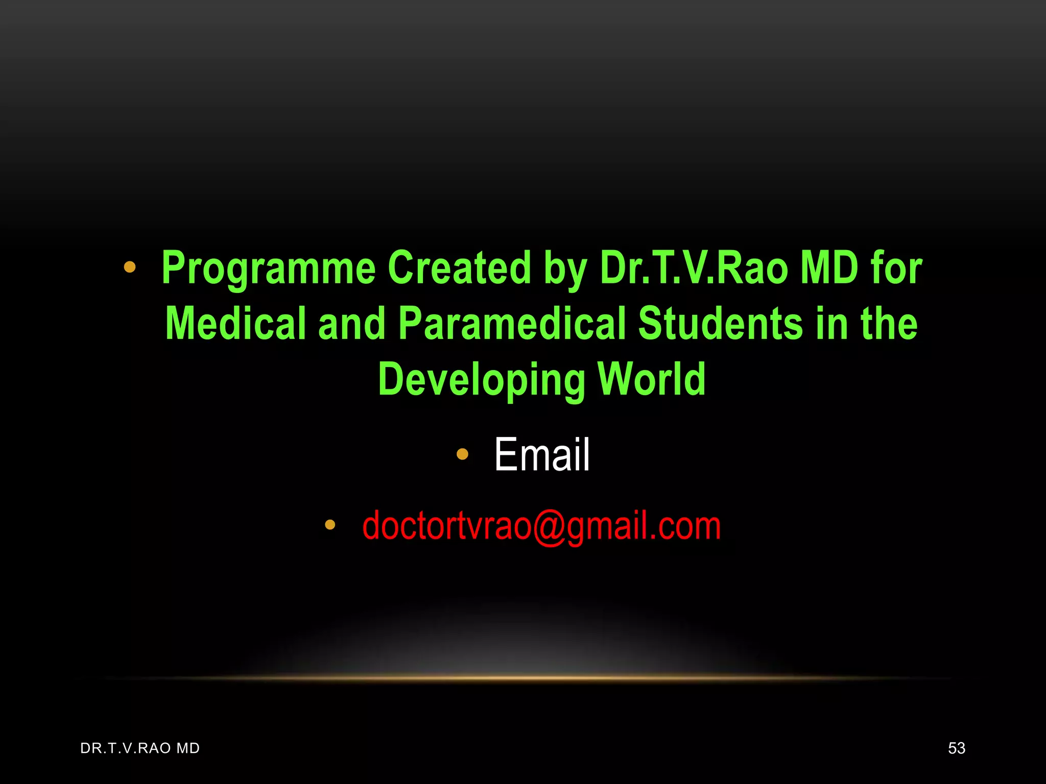 • Programme Created by Dr.T.V.Rao MD for
      Medical and Paramedical Students in the
                 Developing World
                       • Email
                • doctortvrao@gmail.com




DR.T.V.RAO MD                                   53
 