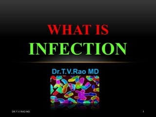 WHAT IS
           INFECTION
                Dr.T.V.Rao MD




DR.T.V.RAO MD                   1
 