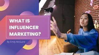 WHAT IS
INFLUENCER
MARKETING?
By Emily McGuire
 