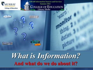 LIB 640 Information Sources and Services Summer 2011 What is Information?And what do we do about it? 
