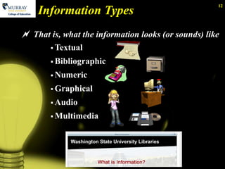 12
    Information Types
 That is, what the information looks (or sounds) like
         Textual

         Bibliographic

         Numeric

         Graphical

         Audio

         Multimedia
 