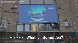 II. Computation What is Information?
Wang, Keren. Ürümqi Grand Bazaar entrance, Xinjiang.
(Digital photography, 7/11/2018)
Teaching slides by Keren Wang kuw148@psu.edu (2022)
 