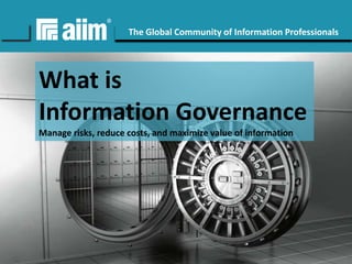 #AIIM

The Global Community of Information Professionals

What is
Information Governance
Manage risks, reduce costs, and maximize value of information

Copyright © AIIM | All rights reserved.

aiim.org

 