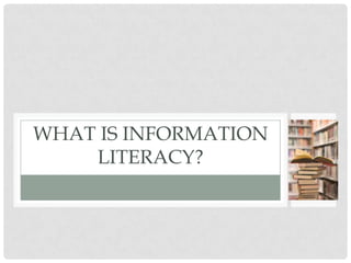 WHAT IS INFORMATION
    LITERACY?
 