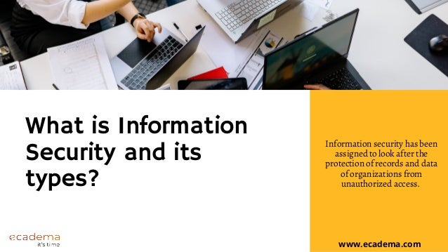 What is Information
Security and its
types?
Information security has been
assigned to look after the
protection of records and data
of organizations from
unauthorized access.
www.ecadema.com
 