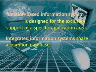 function-based information system
        is           for the exclusive
support of a specific application area.
Integrated information systems share
a common database..
 
