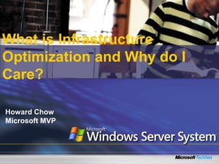What is Infrastructure
Optimization and Why do I
Care?
Howard Chow
Microsoft MVP
 