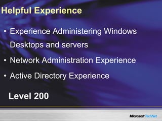 Level 200
• Experience Administering Windows
Desktops and servers
• Network Administration Experience
• Active Directory Experience
Helpful Experience
 